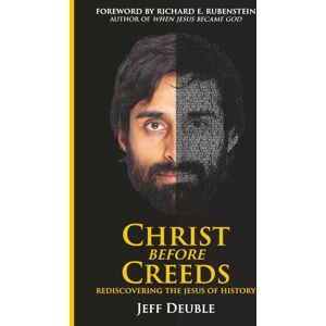 Deuble, Jeff Christ Before Creeds: Rediscovering the Jesus of History Deuble, Jeff Christ Before Creeds: Rediscovering the Jesus of History