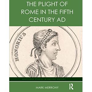 Merrony, Mark The Plight of Rome in the Fifth Century AD (Routledge Studies in Ancient History) Merrony, Mark The Plight of Rome in the Fifth Century AD (Routledge Studies in Ancient History)