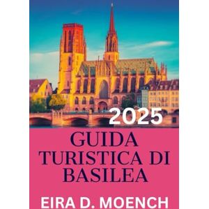 MOENCH, EIRA D. GUIDA TURISTICA DI BASILEA 2025: "Un viaggio completo attraverso la gemma nascosta d'Europa! MOENCH, EIRA D. GUIDA TURISTICA DI BASILEA 2025: "Un viaggio completo attraverso la gemma nascosta d'Europa!