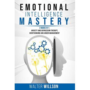 Willson, Walter Emotional Intelligence Mastery: 2 Books in 1: Anxiety and Depression Therapy, Overthinking and Anger Management Willson, Walter Emotional Intelligence Mastery: 2 Books in 1: Anxiety and Depression Therapy, Overthinking and Anger Management