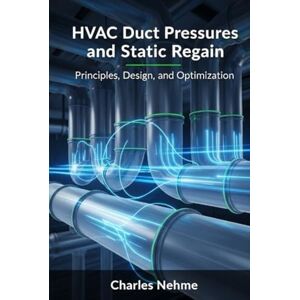 Nehme, Charles HVAC Duct Pressures and Static Regain: Principles, Design, and Optimization Nehme, Charles HVAC Duct Pressures and Static Regain: Principles, Design, and Optimization
