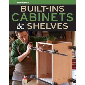 Editors of Fine Homebuilding and Fine Woodworking Built-Ins, Cabinets & Shelves Editors of Fine Homebuilding and Fine Woodworking Built-Ins, Cabinets & Shelves