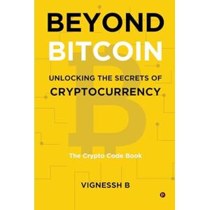 VIGNESSH B Beyond Bitcoin Unlocking the Secrets of Cryptocurrency: The Crypto Code Book VIGNESSH B Beyond Bitcoin Unlocking the Secrets of Cryptocurrency: The Crypto Code Book