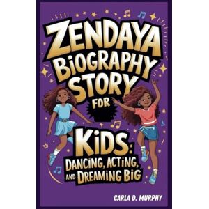 Murphy, Carla D. ZENDAYA BIOGRAPHY STORY FOR KIDS: DANCING, ACTING, AND DREAMING BIG Murphy, Carla D. ZENDAYA BIOGRAPHY STORY FOR KIDS: DANCING, ACTING, AND DREAMING BIG