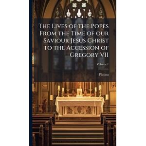 Platina, 1421-1481 The Lives of the Popes From the Time of our Saviour Jesus Christ to the Accession of Gregory VII Platina, 1421-1481 The Lives of the Popes From the Time of our Saviour Jesus Christ to the Accession of Gregory VII