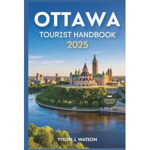 J. Watson, Tyson Ottawa Tourist Handbook 2025: Essential Tips, Seasonal Highlights & Curated Experiences for Modern Explorers (The Essential Travel Guide) J. Watson, Tyson Ottawa Tourist Handbook 2025: Essential Tips, Seasonal Highlights & Curated Experiences for Modern Explorers (The Essential Travel Guide)
