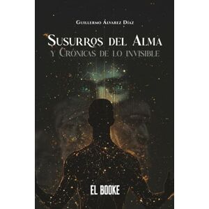 Álvarez Díaz, Guillermo Susurros del Alma: Y Crónicas de lo Invisible Álvarez Díaz, Guillermo Susurros del Alma: Y Crónicas de lo Invisible