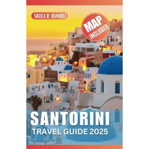 R. Ramirez, Sheila Santorini Travel Guide 2025: Discover the Breathtaking Beauty of Greece's Fabled Island R. Ramirez, Sheila Santorini Travel Guide 2025: Discover the Breathtaking Beauty of Greece's Fabled Island