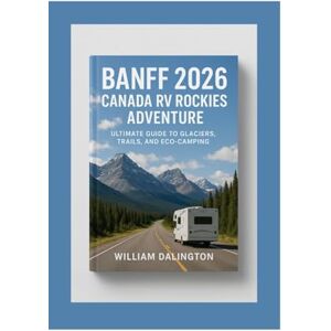 Dalington, William Banff 2026: Canada RV Rockies Adventure: Ultimate Guide to Glaciers, Trails, and Eco-Camping Dalington, William Banff 2026: Canada RV Rockies Adventure: Ultimate Guide to Glaciers, Trails, and Eco-Camping