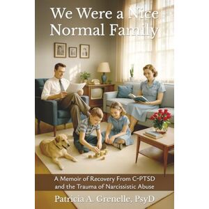 Grenelle PsyD, Patricia A. We Were a Nice Normal Family: A Memoir of Recovery from C-PTSD and the Trauma of Narcissistic Abuse Grenelle PsyD, Patricia A. We Were a Nice Normal Family: A Memoir of Recovery from C-PTSD and the Trauma of Narcissistic Abuse