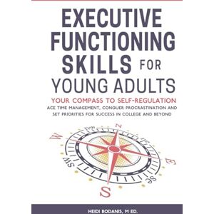 Bodanis, Heidi Executive Functioning Skills for Young Adults: Your Compass to Self-Regulation Ace Time Management, Conquer Procrastination and Set Priorities for Success in College and Beyond Bodanis, Heidi Executive Functioning Skills for Young Adults: Your Compass to Self-Regulation Ace Time Management, Conquer Procrastination and Set Priorities for Success in College and Beyond