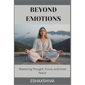 x Shiva, Esha Beyond Emotions: Mastering Thought, Focus, and Inner Peace x Shiva, Esha Beyond Emotions: Mastering Thought, Focus, and Inner Peace
