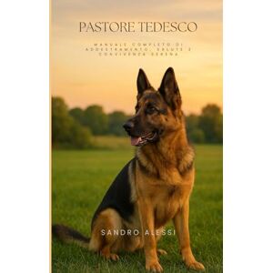 Alessi Pastore Tedesco: Manuale completo di addestramento, salute e convivenza serena Alessi Pastore Tedesco: Manuale completo di addestramento, salute e convivenza serena