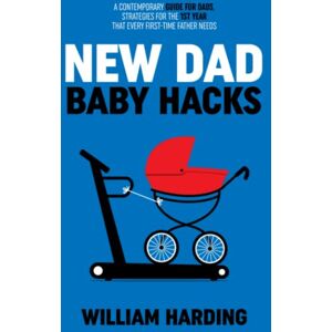 Harding, William NEW DAD BABY HACKS: A Contemporary Guide For Dads, Strategies For The 1st Year That Every First Time Father Needs (New Dad Hacks Book Series) Harding, William NEW DAD BABY HACKS: A Contemporary Guide For Dads, Strategies For The 1st Year That Every First Time Father Needs (New Dad Hacks Book Series)