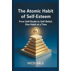 Vale, Nico The Atomic Habit of Self-Esteem: From Self-Doubt to Self-Belief, One Habit at a Time Vale, Nico The Atomic Habit of Self-Esteem: From Self-Doubt to Self-Belief, One Habit at a Time