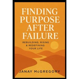 McGregory, Janay Finding Purpose After Failure: Rebuilding, Rising & Redefining Your Life McGregory, Janay Finding Purpose After Failure: Rebuilding, Rising & Redefining Your Life