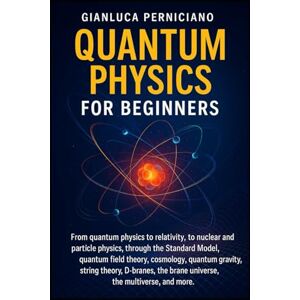Perniciano, Gianluca QUANTUM PHYSICS FOR BEGINNERS: From quantum physics to relativity, to nuclear and particle physics through the Standard Model, quantum field, theory, cosmology, quantum gravity, string theory Perniciano, Gianluca QUANTUM PHYSICS FOR BEGINNERS: From quantum physics to relativity, to nuclear and particle physics through the Standard Model, quantum field, theory, cosmology, quantum gravity, string theory