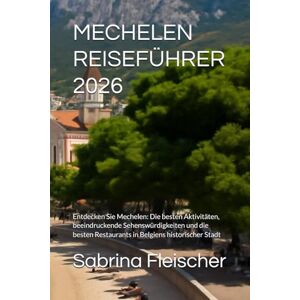 Fleischer, Sabrina MECHELEN REISEFÜHRER 2026: Entdecken Sie Mechelen: Die besten Aktivitäten, beeindruckende Sehenswürdigkeiten und die besten Restaurants in Belgiens historischer Stadt Fleischer, Sabrina MECHELEN REISEFÜHRER 2026: Entdecken Sie Mechelen: Die besten Aktivitäten, beeindruckende Sehenswürdigkeiten und die besten Restaurants in Belgiens historischer Stadt