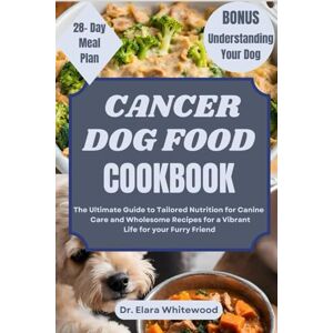 WHITEWOOD, Dr. ELARA CANCER DOG FOOD COOKBOOK: The Ultimate Guide to Tailored Nutrition for Canine Care and Wholesome Recipes for a Vibrant Life for your Furry Friend (TAIL-WAGGING TREATS) WHITEWOOD, Dr. ELARA CANCER DOG FOOD COOKBOOK: The Ultimate Guide to Tailored Nutrition for Canine Care and Wholesome Recipes for a Vibrant Life for your Furry Friend (TAIL-WAGGING TREATS)