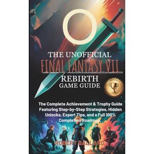 BALLARD, ROBERT THE UNOFFICIAL FINAL FANTASY VII REBIRTH GAME GUIDE: The Complete Achievement & Trophy Guide Featuring Step-by-Step Strategies, Hidden Unlocks, Expert Tips, and a Full 100% Completion Roadmap. BALLARD, ROBERT THE UNOFFICIAL FINAL FANTASY VII REBIRTH GAME GUIDE: The Complete Achievement & Trophy Guide Featuring Step-by-Step Strategies, Hidden Unlocks, Expert Tips, and a Full 100% Completion Roadmap.
