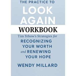Millard, Wendy The Practice to Look Again Workbook: Tim Tebow's Strategies for Recognizing Your Worth and Renewing Your Hope Millard, Wendy The Practice to Look Again Workbook: Tim Tebow's Strategies for Recognizing Your Worth and Renewing Your Hope