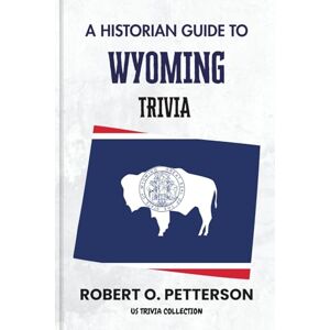 PETTERSON, ROBERT O. A Historian Guide To Wyoming Trivia: The Unearthing Hidden Fun Facts, Bizarre Events, and the Wild Stories of the Equality State (US Trivia Collection) PETTERSON, ROBERT O. A Historian Guide To Wyoming Trivia: The Unearthing Hidden Fun Facts, Bizarre Events, and the Wild Stories of the Equality State (US Trivia Collection)