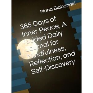 Biabanaki, Mana 365 Days of Inner Peace, A Guided Daily Journal for Mindfulness, Reflection, and Self-Discovery Biabanaki, Mana 365 Days of Inner Peace, A Guided Daily Journal for Mindfulness, Reflection, and Self-Discovery