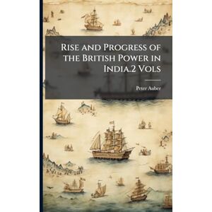 Auber, Peter Rise and Progress of the British Power in India.2 Vols Auber, Peter Rise and Progress of the British Power in India.2 Vols