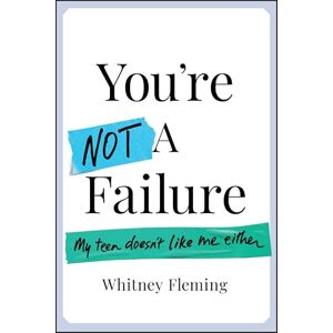 Fleming, Whitney You're Not a Failure: My Teen Doesn't Like Me Either Fleming, Whitney You're Not a Failure: My Teen Doesn't Like Me Either