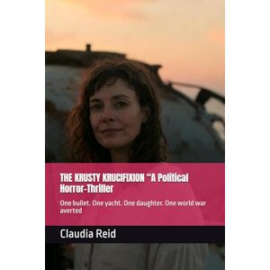 Reid, Claudia THE KRUSTY KRUCIFIXION “A Political Horror-Thriller: One bullet. One yacht. One daughter. One world war averted Reid, Claudia THE KRUSTY KRUCIFIXION “A Political Horror-Thriller: One bullet. One yacht. One daughter. One world war averted