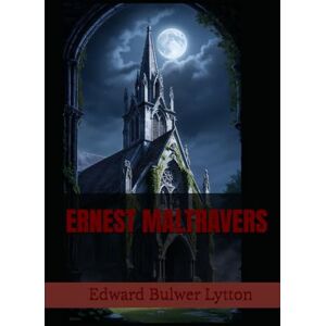 Bulwer Lytton, Edward ERNEST MALTRAVERS: A Suspenseful Classic of Secrets and Betrayal Bulwer Lytton, Edward ERNEST MALTRAVERS: A Suspenseful Classic of Secrets and Betrayal