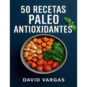 Vargas, David 50 Recetas Paleo Antioxidantes: Cocina natural sin gluten ni lácteos que potencia tu vitalidad y bienestar cada día Vargas, David 50 Recetas Paleo Antioxidantes: Cocina natural sin gluten ni lácteos que potencia tu vitalidad y bienestar cada día