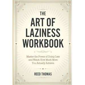 Thomas, Reed The Art of Laziness Workbook: Master the Power of Doing Less and Watch How Much More You Actually Achieve Thomas, Reed The Art of Laziness Workbook: Master the Power of Doing Less and Watch How Much More You Actually Achieve