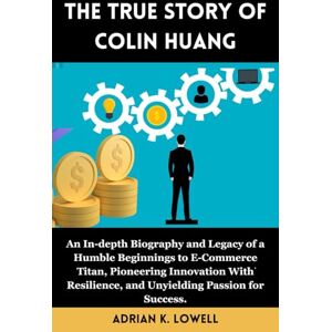 K. Lowell, Adrian The True Story of Colin Huang: An In-depth Biography and Legacy of a Humble Beginnings to E-Commerce Titan, Pioneering Innovation With Resilience, and ... Changers: Biographies of Remarkable Icons") K. Lowell, Adrian The True Story of Colin Huang: An In-depth Biography and Legacy of a Humble Beginnings to E-Commerce Titan, Pioneering Innovation With Resilience, and ... Changers: Biographies of Remarkable Icons")