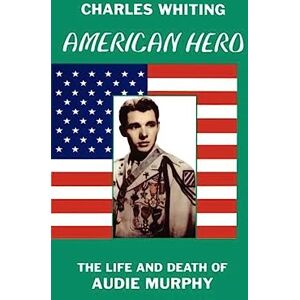 Whiting, Charles American Hero: Life and Death of Audie Murphy Whiting, Charles American Hero: Life and Death of Audie Murphy