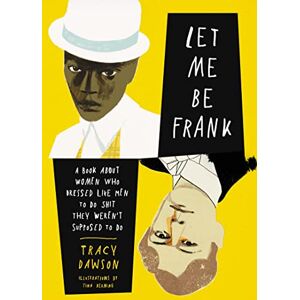 Dawson, Tracy Let Me Be Frank: A Book About Women Who Dressed Like Men to Do Shit They Weren't Supposed to Do Dawson, Tracy Let Me Be Frank: A Book About Women Who Dressed Like Men to Do Shit They Weren't Supposed to Do