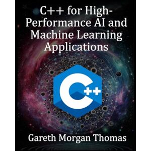 Thomas, Gareth Morgan C++ for High-Performance AI and Machine Learning Applications: Optimizing Computational Efficiency for Cutting-Edge AI Solutions (The Complete C++ Engineering Series) Thomas, Gareth Morgan C++ for High-Performance AI and Machine Learning Applications: Optimizing Computational Efficiency for Cutting-Edge AI Solutions (The Complete C++ Engineering Series)