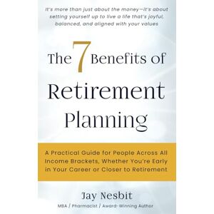 Nesbit, Jay The 7 Benefits of Retirement Planning: A Practical Guide for People Across All Income Brackets, Whether You're Early in Your Career or Closer to Retirement (Life Well Lived books) Nesbit, Jay The 7 Benefits of Retirement Planning: A Practical Guide for People Across All Income Brackets, Whether You're Early in Your Career or Closer to Retirement (Life Well Lived books)