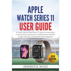 MYLES, HENDRICK B. Apple Watch Series 11 User Guide: A Simple, Step-by-Step Guide to Using Your New Watch, Covering Setup, Customization, Health Features like Blood Oxygen and ECG, and Seamless iPhone Integration MYLES, HENDRICK B. Apple Watch Series 11 User Guide: A Simple, Step-by-Step Guide to Using Your New Watch, Covering Setup, Customization, Health Features like Blood Oxygen and ECG, and Seamless iPhone Integration