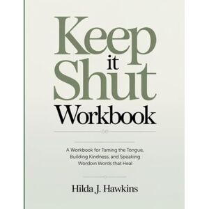 J. Hawkins, Hilda Keep It Shut Workbook: A Workbook for Taming the Tongue, Building Kindness, and Speaking Words that Heal J. Hawkins, Hilda Keep It Shut Workbook: A Workbook for Taming the Tongue, Building Kindness, and Speaking Words that Heal