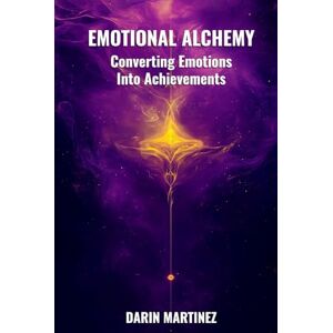 Martinez, Darin Emotional Alchemy: Converting Emotions Into Achievements (The Conscious Transformation Series) Martinez, Darin Emotional Alchemy: Converting Emotions Into Achievements (The Conscious Transformation Series)