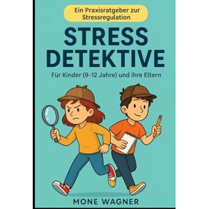 Wagner, Mone Stress Detektive: Ein Praxisratgeber zur Stressregulation Für Kinder (9-12 Jahre) und Ihre Eltern Wagner, Mone Stress Detektive: Ein Praxisratgeber zur Stressregulation Für Kinder (9-12 Jahre) und Ihre Eltern