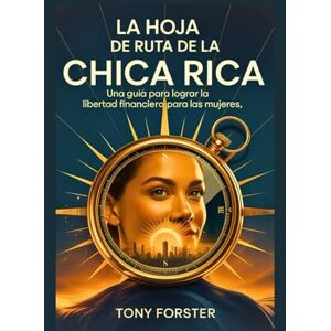 Forster, Tony LA HOJA DE RUTA DE LA CHICA RICA: Una guía para lograr la libertad financiera para las mujeres Forster, Tony LA HOJA DE RUTA DE LA CHICA RICA: Una guía para lograr la libertad financiera para las mujeres