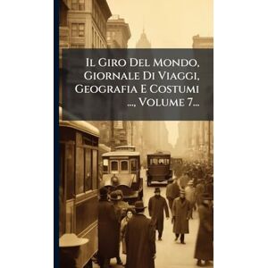 Anonymous Il Giro Del Mondo, Giornale Di Viaggi, Geografia E Costumi ..., Volume 7... Anonymous Il Giro Del Mondo, Giornale Di Viaggi, Geografia E Costumi ..., Volume 7...