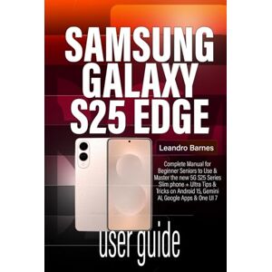 Barnes, Leandro SAMSUNG GALAXY S25 EDGE USER GUIDE: Complete Manual for Beginner Seniors to Use & Master the new 5G S25 Series Slim phone + Ultra Tips & Tricks on Android 15, Gemini AI, Google Apps & One UI 7 Barnes, Leandro SAMSUNG GALAXY S25 EDGE USER GUIDE: Complete Manual for Beginner Seniors to Use & Master the new 5G S25 Series Slim phone + Ultra Tips & Tricks on Android 15, Gemini AI, Google Apps & One UI 7