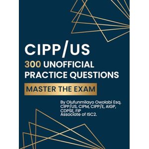 Owolabi, Olufunmilayo CIPP/US 300 Unofficial Practice Questions: Master the Exam Owolabi, Olufunmilayo CIPP/US 300 Unofficial Practice Questions: Master the Exam