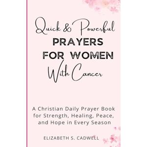 Cadwell, Elizabeth S. Quick and Powerful Prayers for Women with Cancer: A Christian Daily Prayer Book for Strength, Healing, Peace, and Hope in Every Season Cadwell, Elizabeth S. Quick and Powerful Prayers for Women with Cancer: A Christian Daily Prayer Book for Strength, Healing, Peace, and Hope in Every Season