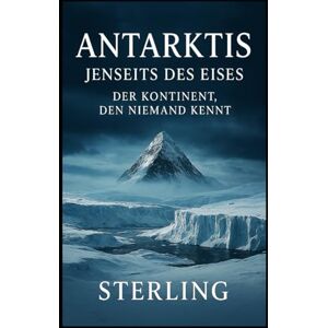Sterling Antarktis, jenseits des Eises I Der Kontinent, den niemand kennt: War die Antarktis einst Heimat einer älteren Zivilisation? Sterling Antarktis, jenseits des Eises I Der Kontinent, den niemand kennt: War die Antarktis einst Heimat einer älteren Zivilisation?