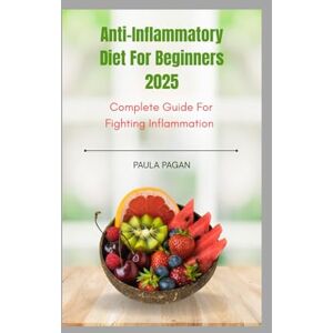 Pagan, Paula Anti-Inflammatory Diet For Beginners 2025: A Complete Guide to Fighting Inflammation with 100+ Fast & Flavorful Recipes for Long-Term Wellness Pagan, Paula Anti-Inflammatory Diet For Beginners 2025: A Complete Guide to Fighting Inflammation with 100+ Fast & Flavorful Recipes for Long-Term Wellness