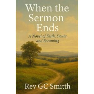 Smith PhD, Rev Gregory C When the Sermon Ends: A Novel of Faith, Doubt and Becoming (The Unfinished Amen) Smith PhD, Rev Gregory C When the Sermon Ends: A Novel of Faith, Doubt and Becoming (The Unfinished Amen)